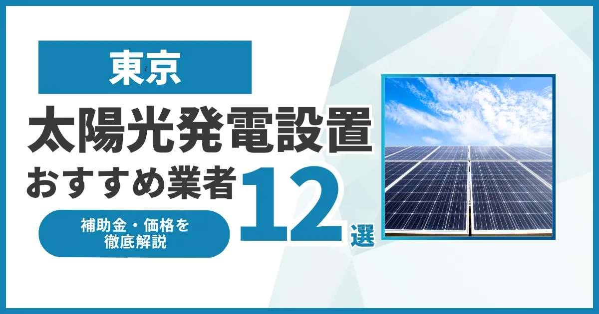 東京のおすすめ太陽光発電設置業者ランキング12選｜補助金・価格を徹底解説